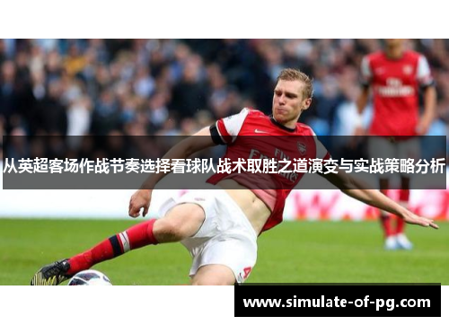 从英超客场作战节奏选择看球队战术取胜之道演变与实战策略分析 从英超客场作战节奏选择看球队战术取胜之道演变与实战策略分析