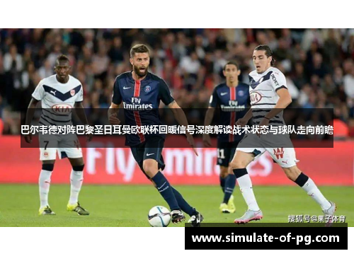 巴尔韦德对阵巴黎圣日耳曼欧联杯回暖信号深度解读战术状态与球队走向前瞻