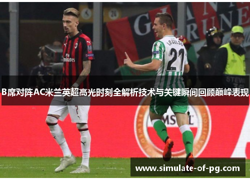 B席对阵AC米兰英超高光时刻全解析技术与关键瞬间回顾巅峰表现