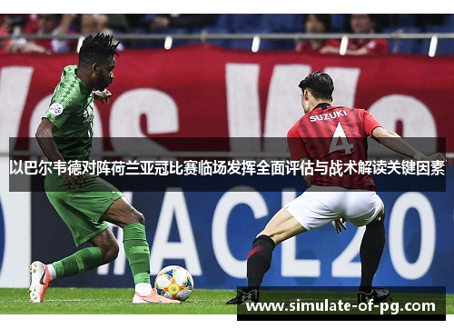 以巴尔韦德对阵荷兰亚冠比赛临场发挥全面评估与战术解读关键因素