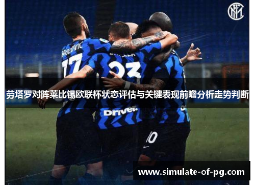 劳塔罗对阵莱比锡欧联杯状态评估与关键表现前瞻分析走势判断 劳塔罗对阵莱比锡欧联杯状态评估与关键表现前瞻分析走势判断