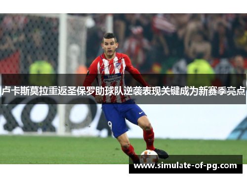 卢卡斯莫拉重返圣保罗助球队逆袭表现关键成为新赛季亮点 卢卡斯莫拉重返圣保罗助球队逆袭表现关键成为新赛季亮点