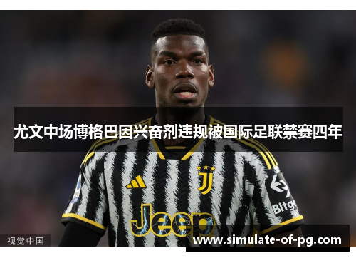 尤文中场博格巴因兴奋剂违规被国际足联禁赛四年