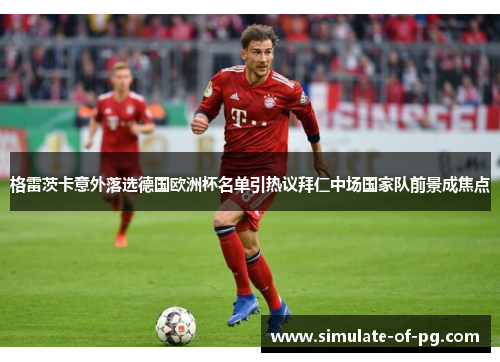 格雷茨卡意外落选德国欧洲杯名单引热议拜仁中场国家队前景成焦点 格雷茨卡意外落选德国欧洲杯名单引热议拜仁中场国家队前景成焦点