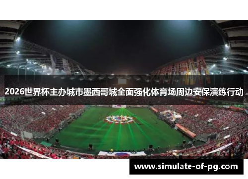 2026世界杯主办城市墨西哥城全面强化体育场周边安保演练行动 2026世界杯主办城市墨西哥城全面强化体育场周边安保演练行动