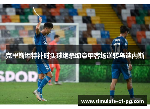 克里斯坦特补时头球绝杀助意甲客场逆转乌迪内斯