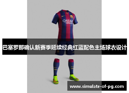 巴塞罗那确认新赛季延续经典红蓝配色主场球衣设计