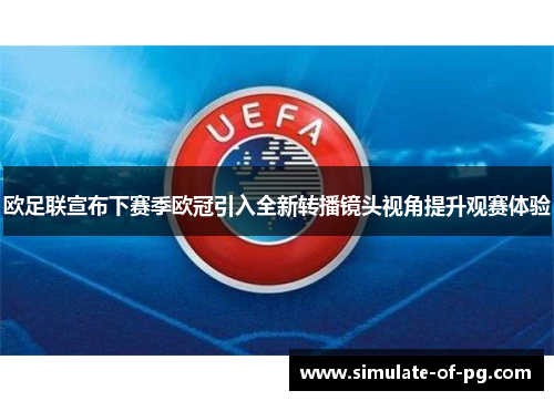 欧足联宣布下赛季欧冠引入全新转播镜头视角提升观赛体验