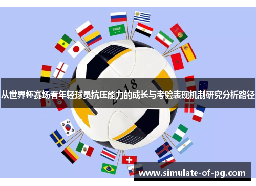 从世界杯赛场看年轻球员抗压能力的成长与考验表现机制研究分析路径 从世界杯赛场看年轻球员抗压能力的成长与考验表现机制研究分析路径