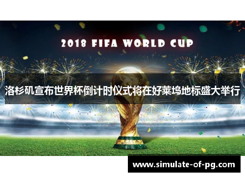 洛杉矶宣布世界杯倒计时仪式将在好莱坞地标盛大举行 洛杉矶宣布世界杯倒计时仪式将在好莱坞地标盛大举行